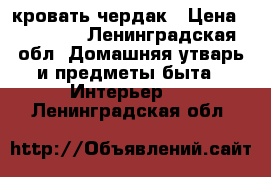 кровать-чердак › Цена ­ 25 000 - Ленинградская обл. Домашняя утварь и предметы быта » Интерьер   . Ленинградская обл.